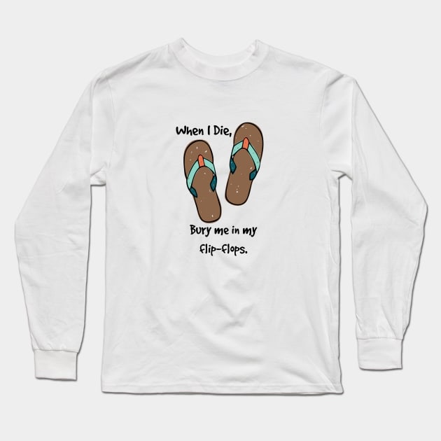 When I Die, bury me in my flip flops. Long Sleeve T-Shirt by Aunt Choppy